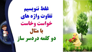 غلط ننویسیم تفاوت واژه های خواست وخاست با مثال دو کلمه دردسر ساز